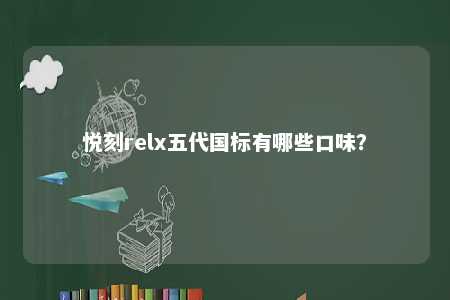 悦刻relx五代国标有哪些口味？ 